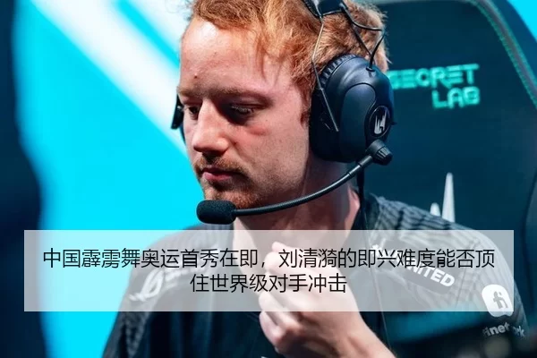中国霹雳舞奥运首秀在即，刘清漪的即兴难度能否顶住世界级对手冲击